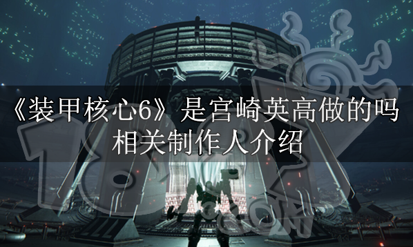 装甲核心6是宫崎英高做的吗 装甲核心6制作人介绍图片1